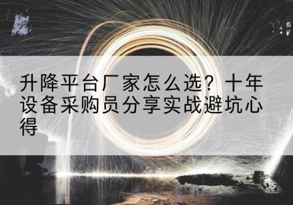 盐山升降平台厂家-怎么选？十年设备采购员分享实战避坑心得