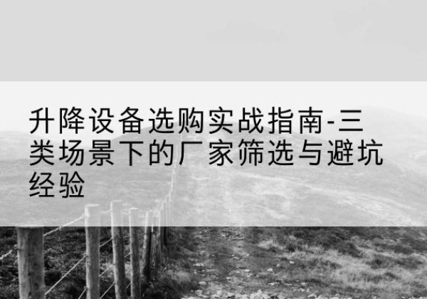 盐山移动式升降机厂家推荐-升降设备选购实战指南-三类场景下的厂家筛选与避坑经验