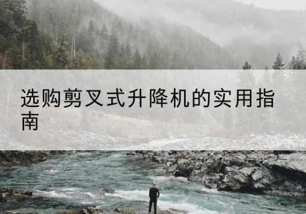盐山剪叉式升降机怎么选-选购剪叉式升降机的实用指南